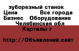 525 зуборезный станок › Цена ­ 1 000 - Все города Бизнес » Оборудование   . Челябинская обл.,Карталы г.